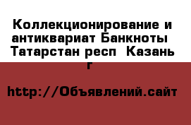 Коллекционирование и антиквариат Банкноты. Татарстан респ.,Казань г.